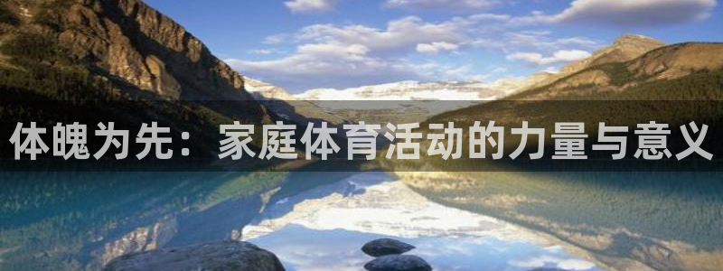 191体育馆：体魄为先：家庭体育活动的力量与意义